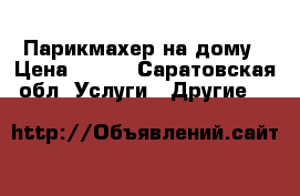 Парикмахер на дому › Цена ­ 100 - Саратовская обл. Услуги » Другие   